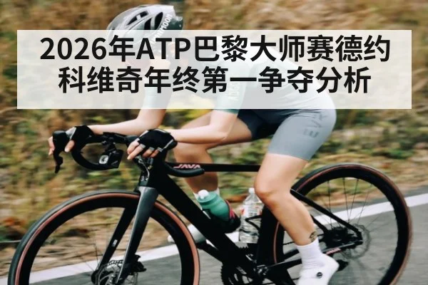 2026年ATP巴黎大师赛德约科维奇年终第一争夺分析