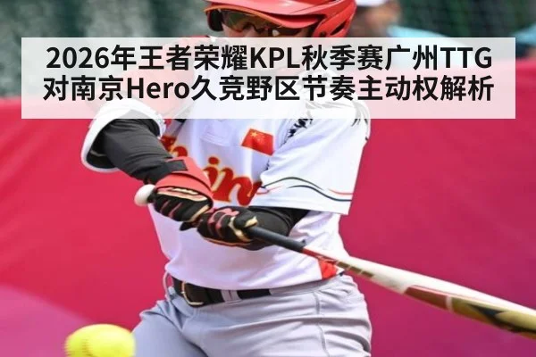 2026年王者荣耀KPL秋季赛广州TTG对南京Hero久竞野区节奏主动权解析