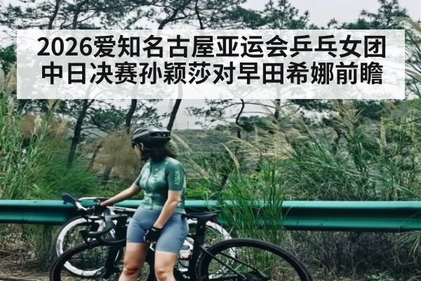 2026爱知名古屋亚运会乒乓女团中日决赛孙颖莎对早田希娜前瞻