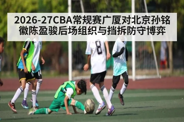 2026-27CBA常规赛广厦对北京孙铭徽陈盈骏后场组织与挡拆防守博弈